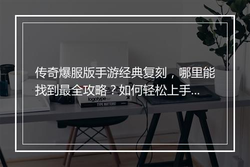 传奇爆服版手游经典复刻，哪里能找到最全攻略？如何轻松上手？