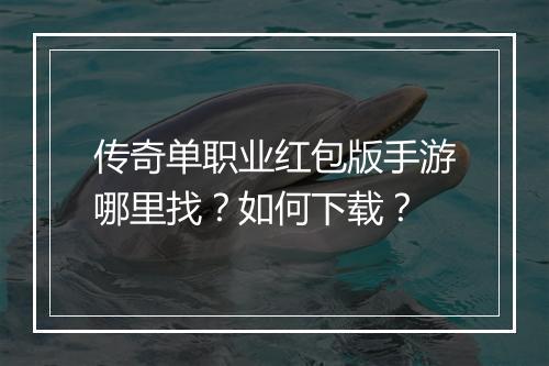 传奇单职业红包版手游哪里找？如何下载？
