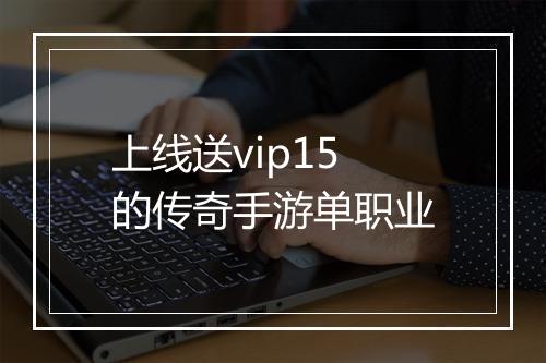 上线送vip15的传奇手游单职业
