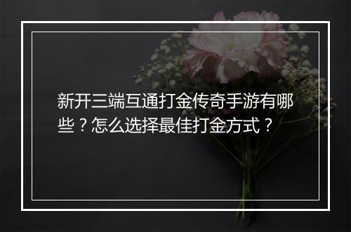 新开三端互通打金传奇手游有哪些？怎么选择最佳打金方式？