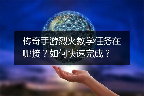 传奇手游烈火教学任务在哪接？如何快速完成？