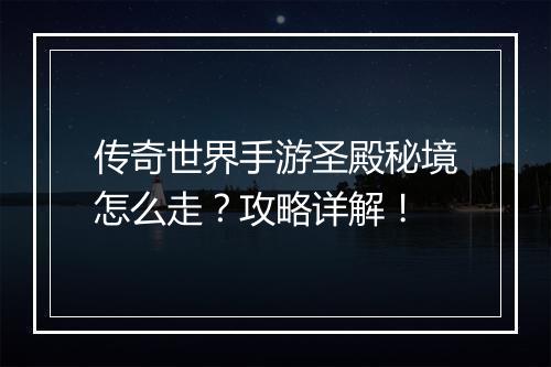 传奇世界手游圣殿秘境怎么走？攻略详解！