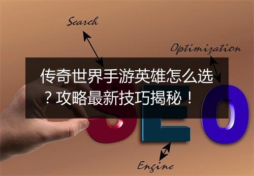 传奇世界手游英雄怎么选？攻略最新技巧揭秘！