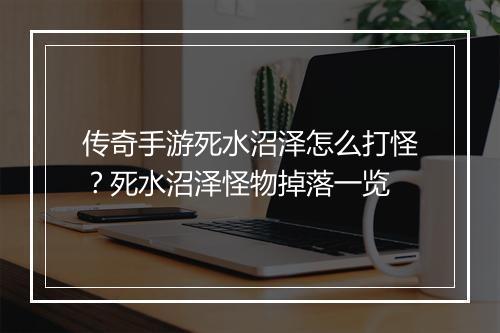 传奇手游死水沼泽怎么打怪？死水沼泽怪物掉落一览