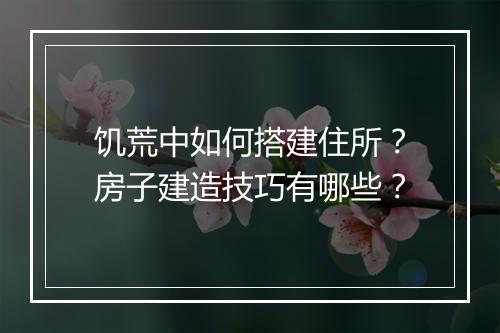 饥荒中如何搭建住所？房子建造技巧有哪些？