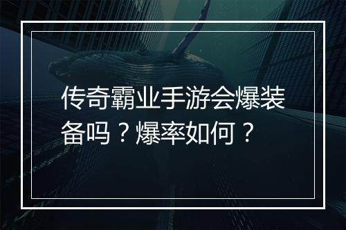传奇霸业手游会爆装备吗？爆率如何？