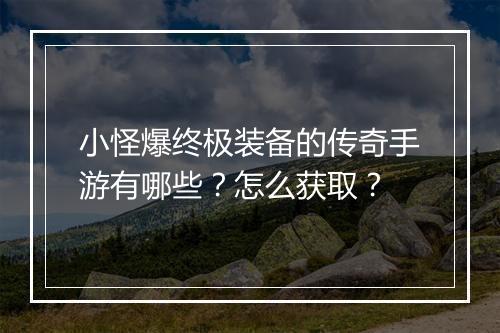 小怪爆终极装备的传奇手游有哪些？怎么获取？