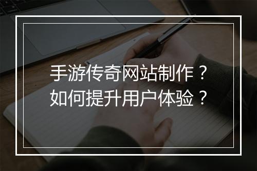 手游传奇网站制作？如何提升用户体验？