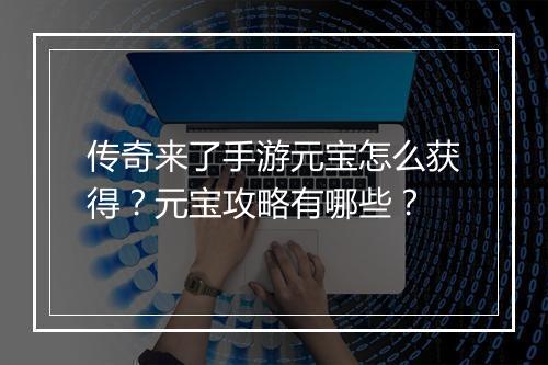 传奇来了手游元宝怎么获得？元宝攻略有哪些？
