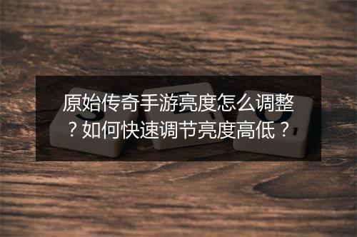 原始传奇手游亮度怎么调整？如何快速调节亮度高低？