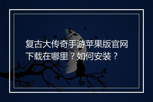 复古大传奇手游苹果版官网下载在哪里？如何安装？