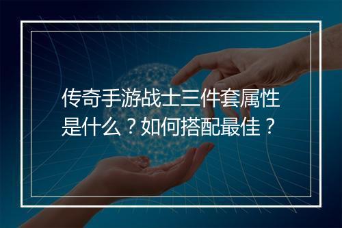 传奇手游战士三件套属性是什么？如何搭配最佳？