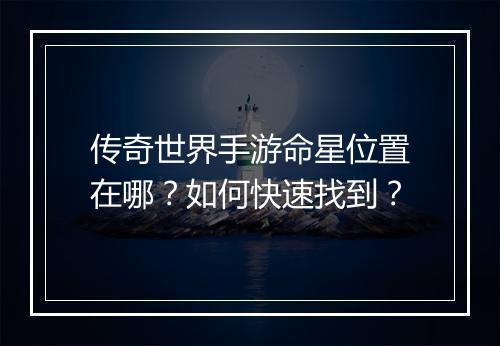 传奇世界手游命星位置在哪？如何快速找到？