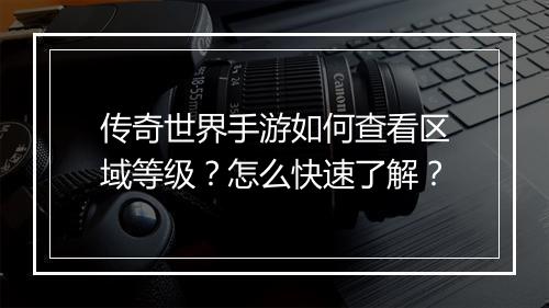 传奇世界手游如何查看区域等级？怎么快速了解？