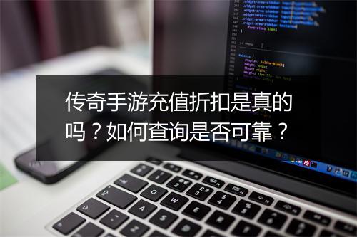 传奇手游充值折扣是真的吗？如何查询是否可靠？