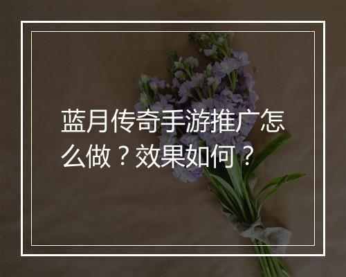 蓝月传奇手游推广怎么做？效果如何？