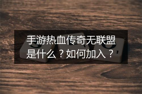 手游热血传奇无联盟是什么？如何加入？