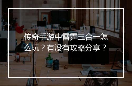 传奇手游中雷霆三合一怎么玩？有没有攻略分享？