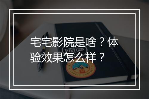 宅宅影院是啥？体验效果怎么样？