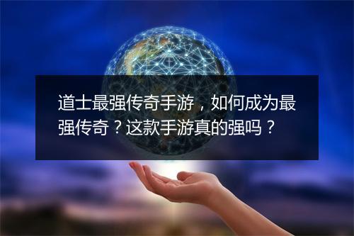 道士最强传奇手游，如何成为最强传奇？这款手游真的强吗？