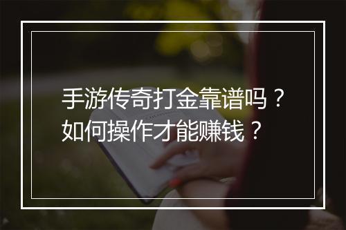手游传奇打金靠谱吗？如何操作才能赚钱？