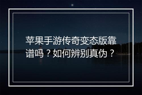 苹果手游传奇变态版靠谱吗？如何辨别真伪？