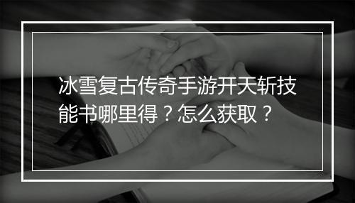 冰雪复古传奇手游开天斩技能书哪里得？怎么获取？