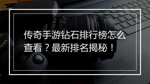 传奇手游钻石排行榜怎么查看？最新排名揭秘！