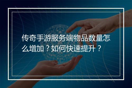 传奇手游服务端物品数量怎么增加？如何快速提升？