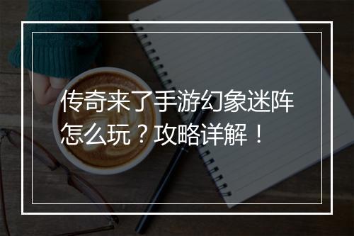 传奇来了手游幻象迷阵怎么玩？攻略详解！