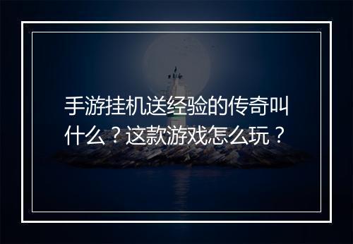 手游挂机送经验的传奇叫什么？这款游戏怎么玩？