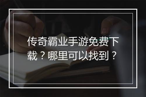 传奇霸业手游免费下载？哪里可以找到？