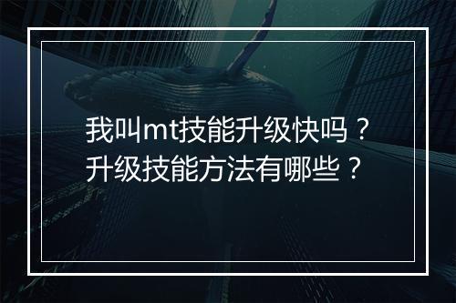 我叫mt技能升级快吗？升级技能方法有哪些？