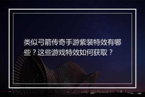 类似弓箭传奇手游紫装特效有哪些？这些游戏特效如何获取？