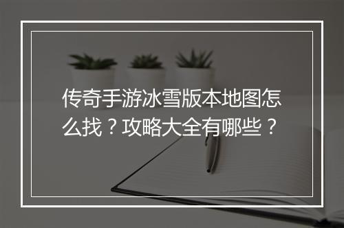 传奇手游冰雪版本地图怎么找？攻略大全有哪些？