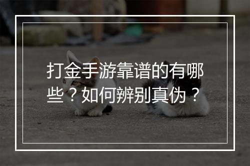 打金手游靠谱的有哪些？如何辨别真伪？