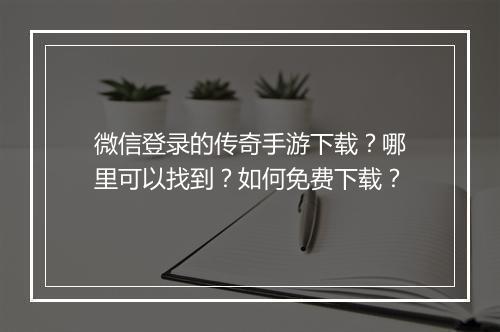 微信登录的传奇手游下载？哪里可以找到？如何免费下载？