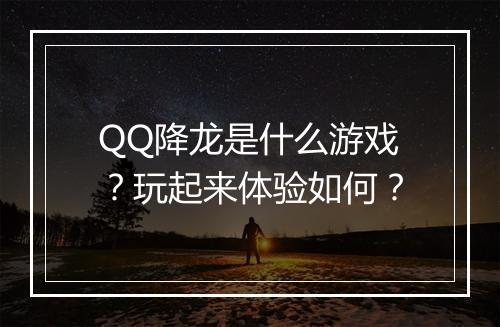 QQ降龙是什么游戏？玩起来体验如何？