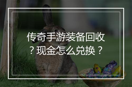 传奇手游装备回收？现金怎么兑换？