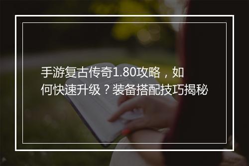 手游复古传奇1.80攻略，如何快速升级？装备搭配技巧揭秘