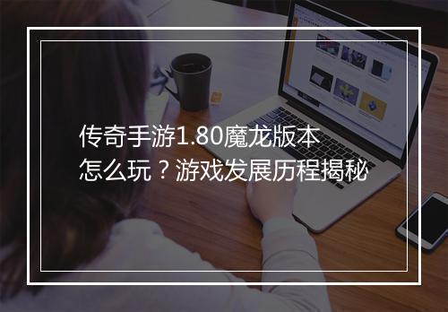 传奇手游1.80魔龙版本怎么玩？游戏发展历程揭秘
