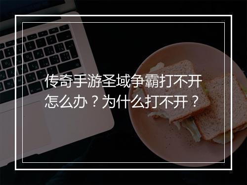 传奇手游圣域争霸打不开怎么办？为什么打不开？