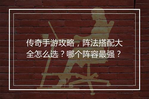 传奇手游攻略，阵法搭配大全怎么选？哪个阵容最强？