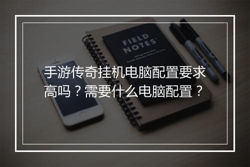 手游传奇挂机电脑配置要求高吗？需要什么电脑配置？