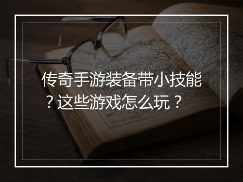 传奇手游装备带小技能？这些游戏怎么玩？