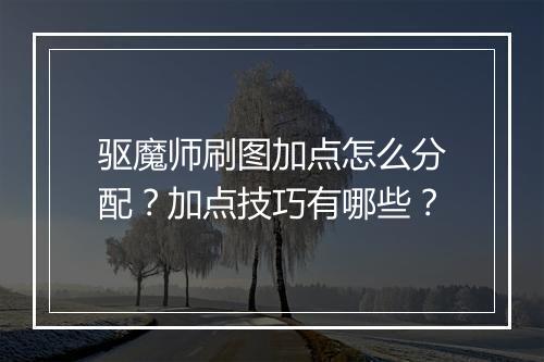 驱魔师刷图加点怎么分配？加点技巧有哪些？