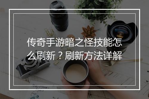 传奇手游暗之怪技能怎么刷新？刷新方法详解