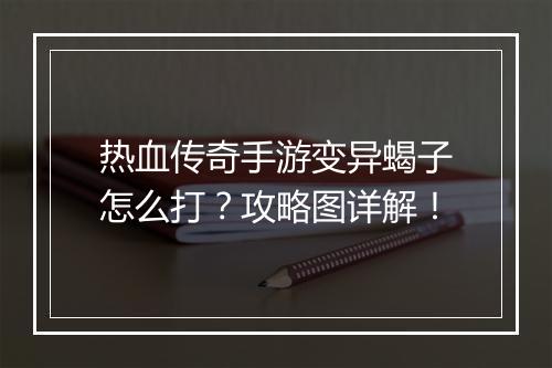 热血传奇手游变异蝎子怎么打？攻略图详解！