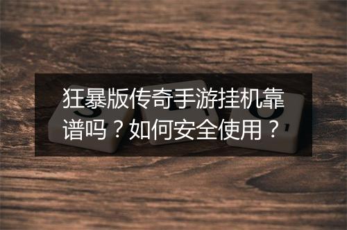 狂暴版传奇手游挂机靠谱吗？如何安全使用？