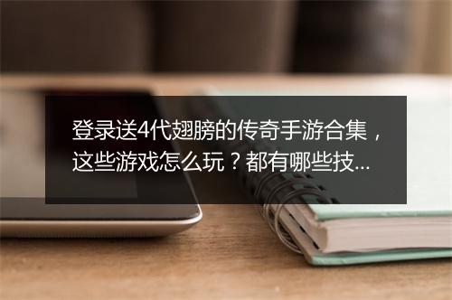 登录送4代翅膀的传奇手游合集，这些游戏怎么玩？都有哪些技巧？
